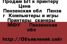 Продам БП к принтеру  › Цена ­ 1 000 - Пензенская обл., Пенза г. Компьютеры и игры » Принтеры, сканеры, МФУ   . Пензенская обл.